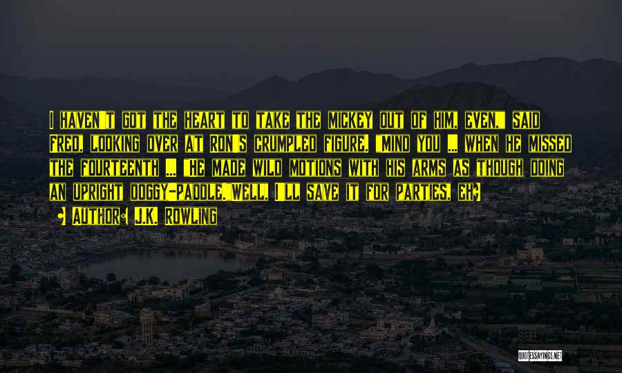 J.K. Rowling Quotes: I Haven't Got The Heart To Take The Mickey Out Of Him, Even, Said Fred, Looking Over At Ron's Crumpled