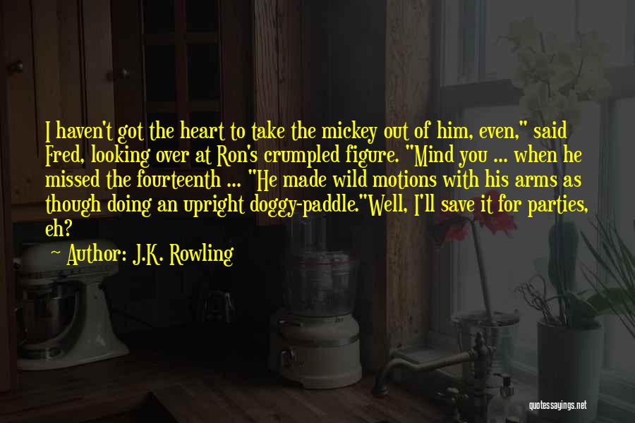 J.K. Rowling Quotes: I Haven't Got The Heart To Take The Mickey Out Of Him, Even, Said Fred, Looking Over At Ron's Crumpled