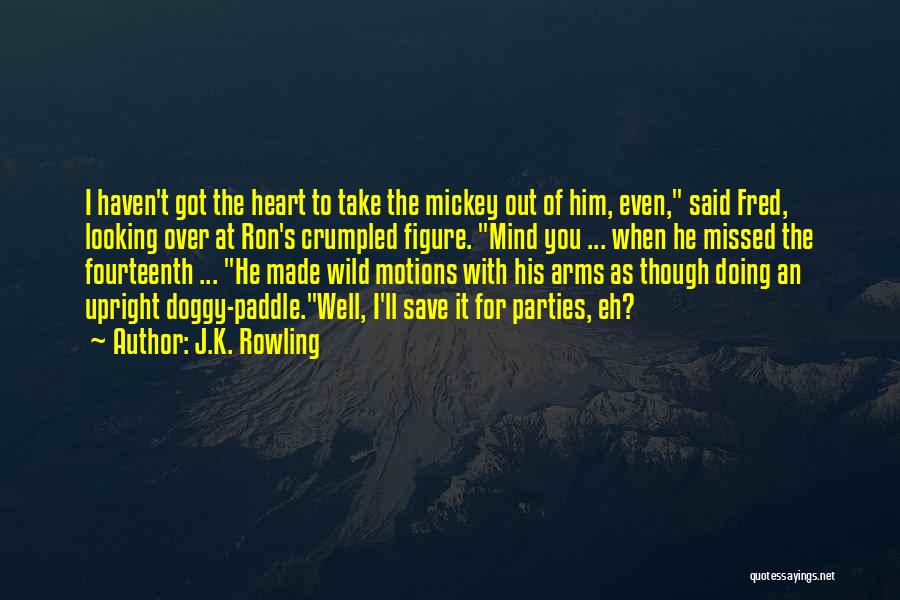 J.K. Rowling Quotes: I Haven't Got The Heart To Take The Mickey Out Of Him, Even, Said Fred, Looking Over At Ron's Crumpled