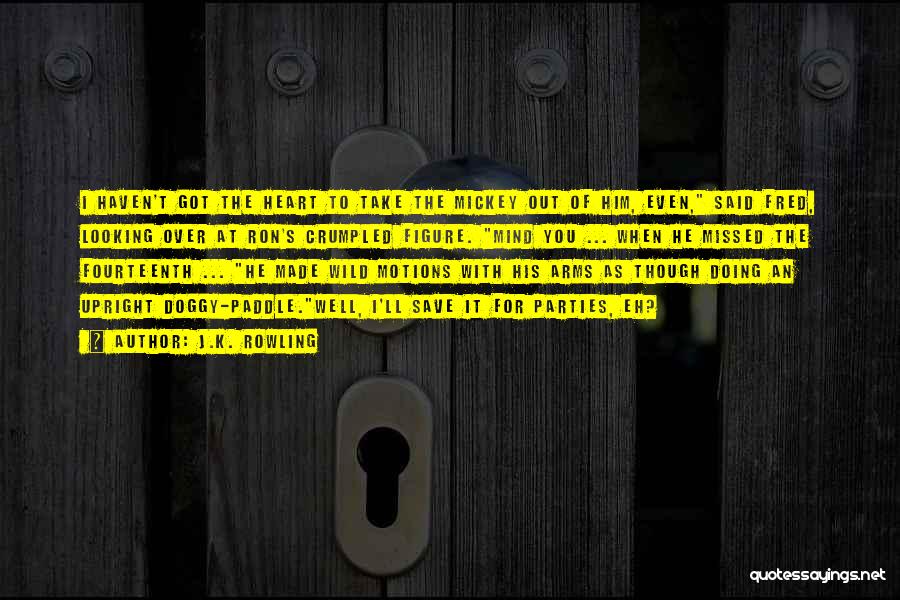J.K. Rowling Quotes: I Haven't Got The Heart To Take The Mickey Out Of Him, Even, Said Fred, Looking Over At Ron's Crumpled