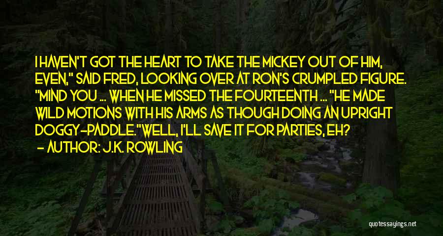 J.K. Rowling Quotes: I Haven't Got The Heart To Take The Mickey Out Of Him, Even, Said Fred, Looking Over At Ron's Crumpled