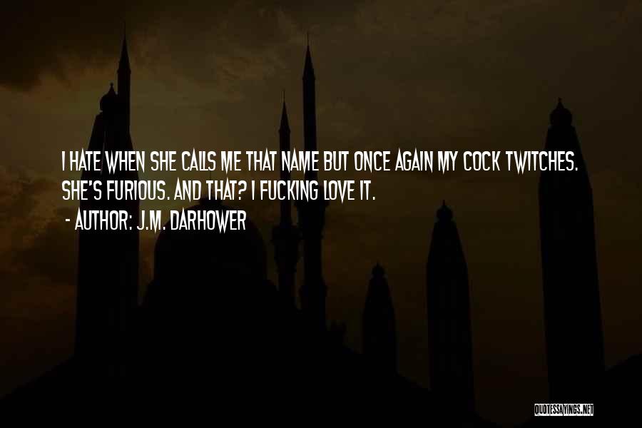 J.M. Darhower Quotes: I Hate When She Calls Me That Name But Once Again My Cock Twitches. She's Furious. And That? I Fucking