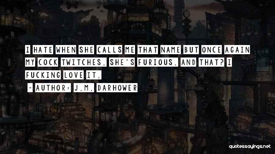 J.M. Darhower Quotes: I Hate When She Calls Me That Name But Once Again My Cock Twitches. She's Furious. And That? I Fucking