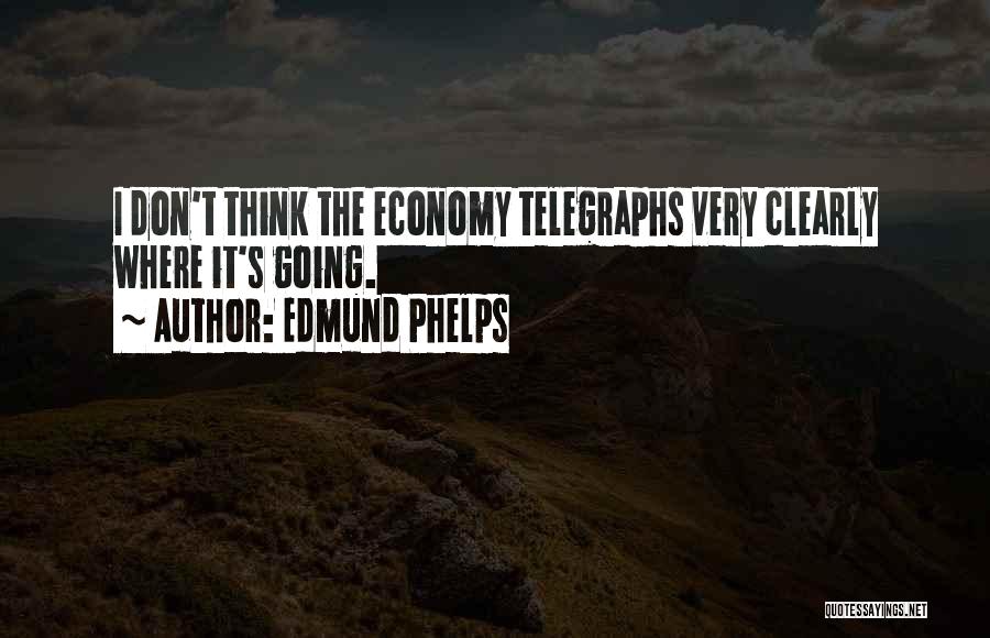 Edmund Phelps Quotes: I Don't Think The Economy Telegraphs Very Clearly Where It's Going.