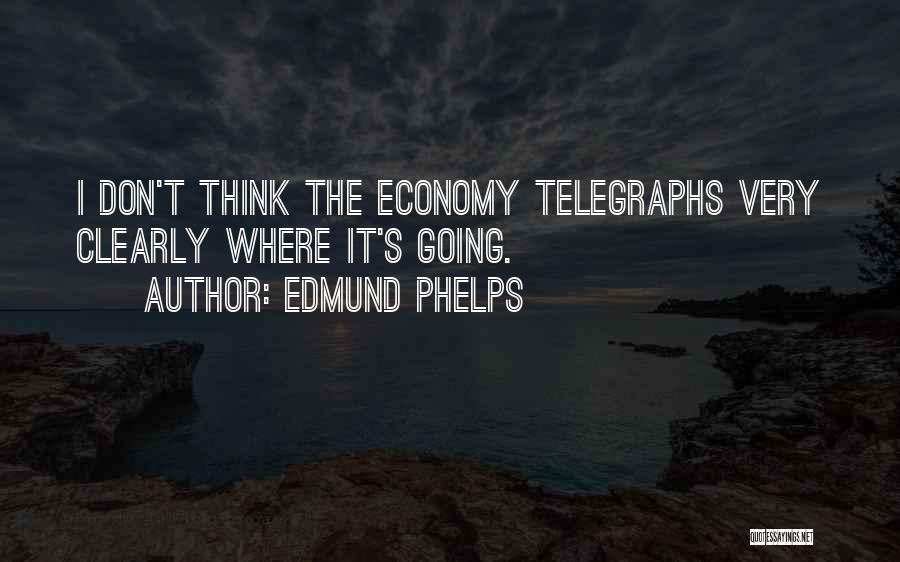 Edmund Phelps Quotes: I Don't Think The Economy Telegraphs Very Clearly Where It's Going.