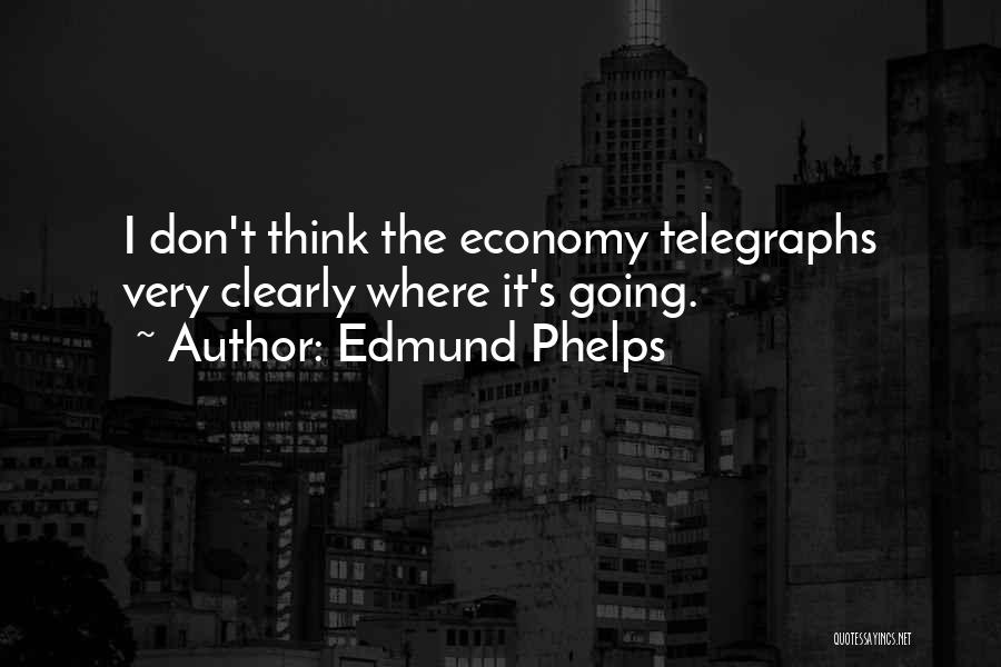 Edmund Phelps Quotes: I Don't Think The Economy Telegraphs Very Clearly Where It's Going.