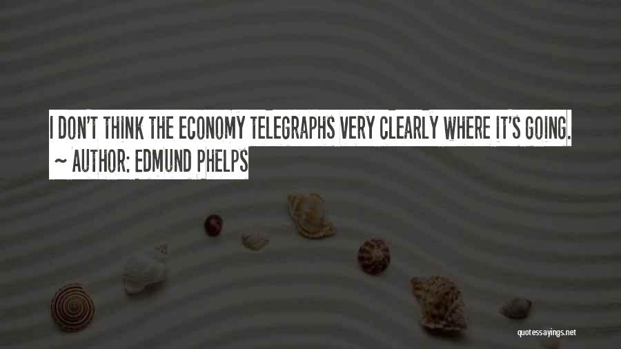 Edmund Phelps Quotes: I Don't Think The Economy Telegraphs Very Clearly Where It's Going.