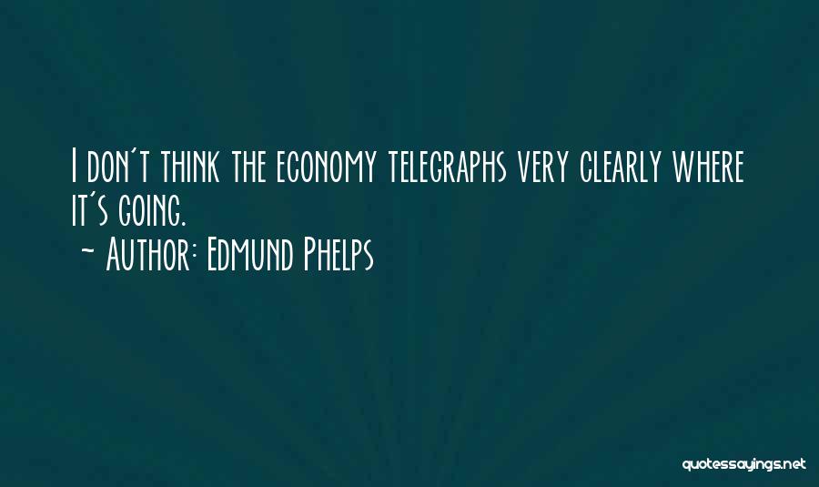 Edmund Phelps Quotes: I Don't Think The Economy Telegraphs Very Clearly Where It's Going.
