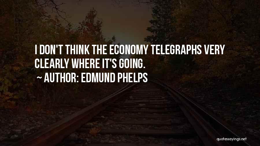 Edmund Phelps Quotes: I Don't Think The Economy Telegraphs Very Clearly Where It's Going.