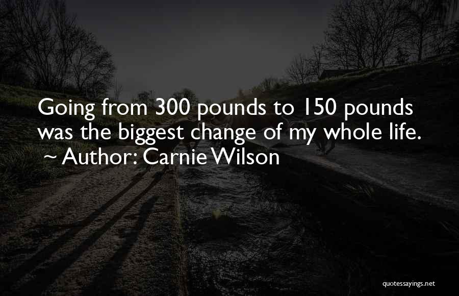 Carnie Wilson Quotes: Going From 300 Pounds To 150 Pounds Was The Biggest Change Of My Whole Life.