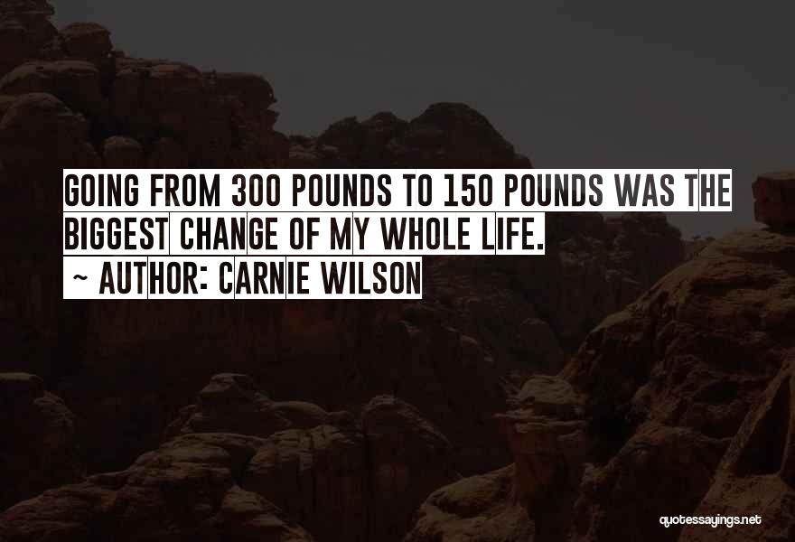 Carnie Wilson Quotes: Going From 300 Pounds To 150 Pounds Was The Biggest Change Of My Whole Life.