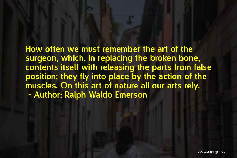 Ralph Waldo Emerson Quotes: How Often We Must Remember The Art Of The Surgeon, Which, In Replacing The Broken Bone, Contents Itself With Releasing