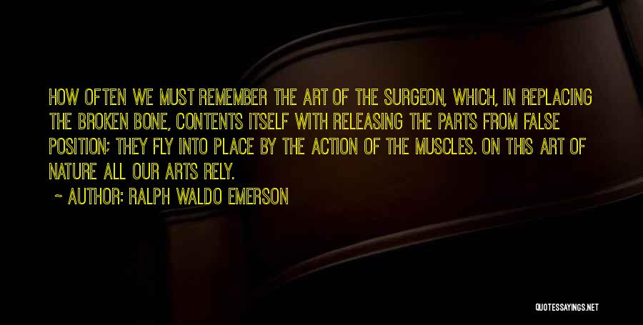 Ralph Waldo Emerson Quotes: How Often We Must Remember The Art Of The Surgeon, Which, In Replacing The Broken Bone, Contents Itself With Releasing