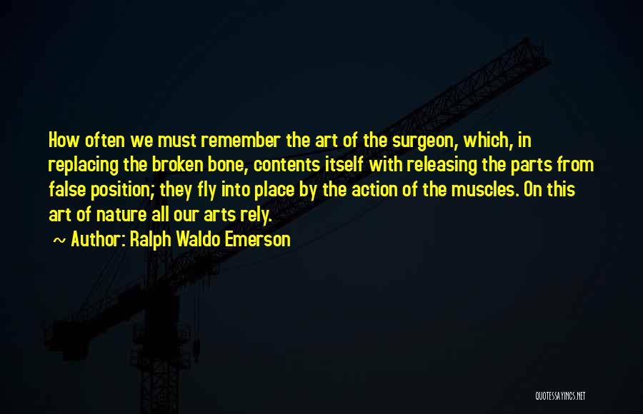 Ralph Waldo Emerson Quotes: How Often We Must Remember The Art Of The Surgeon, Which, In Replacing The Broken Bone, Contents Itself With Releasing