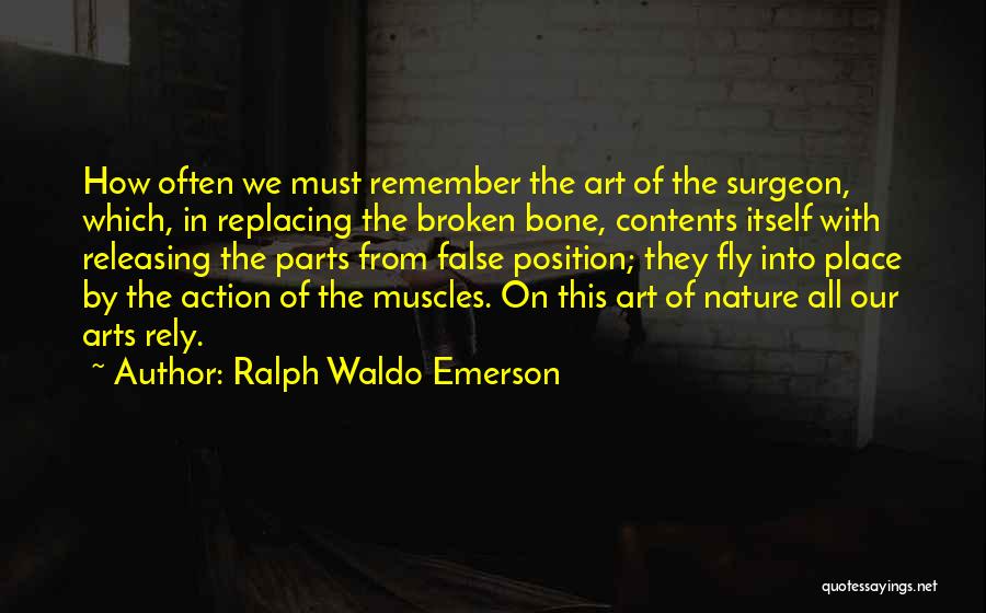 Ralph Waldo Emerson Quotes: How Often We Must Remember The Art Of The Surgeon, Which, In Replacing The Broken Bone, Contents Itself With Releasing