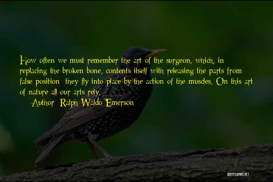 Ralph Waldo Emerson Quotes: How Often We Must Remember The Art Of The Surgeon, Which, In Replacing The Broken Bone, Contents Itself With Releasing