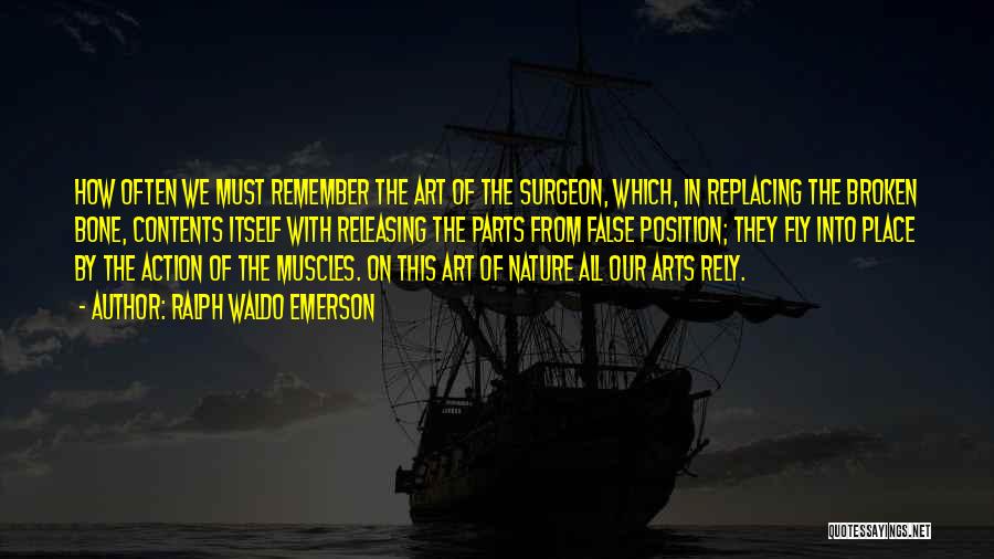 Ralph Waldo Emerson Quotes: How Often We Must Remember The Art Of The Surgeon, Which, In Replacing The Broken Bone, Contents Itself With Releasing