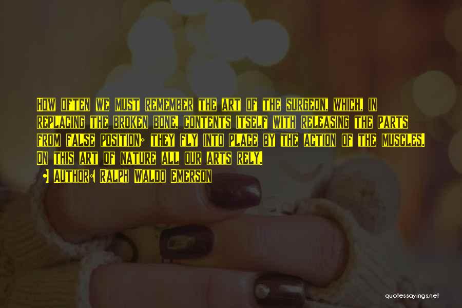 Ralph Waldo Emerson Quotes: How Often We Must Remember The Art Of The Surgeon, Which, In Replacing The Broken Bone, Contents Itself With Releasing