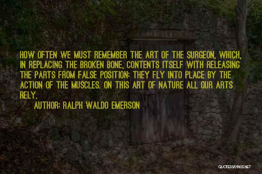 Ralph Waldo Emerson Quotes: How Often We Must Remember The Art Of The Surgeon, Which, In Replacing The Broken Bone, Contents Itself With Releasing