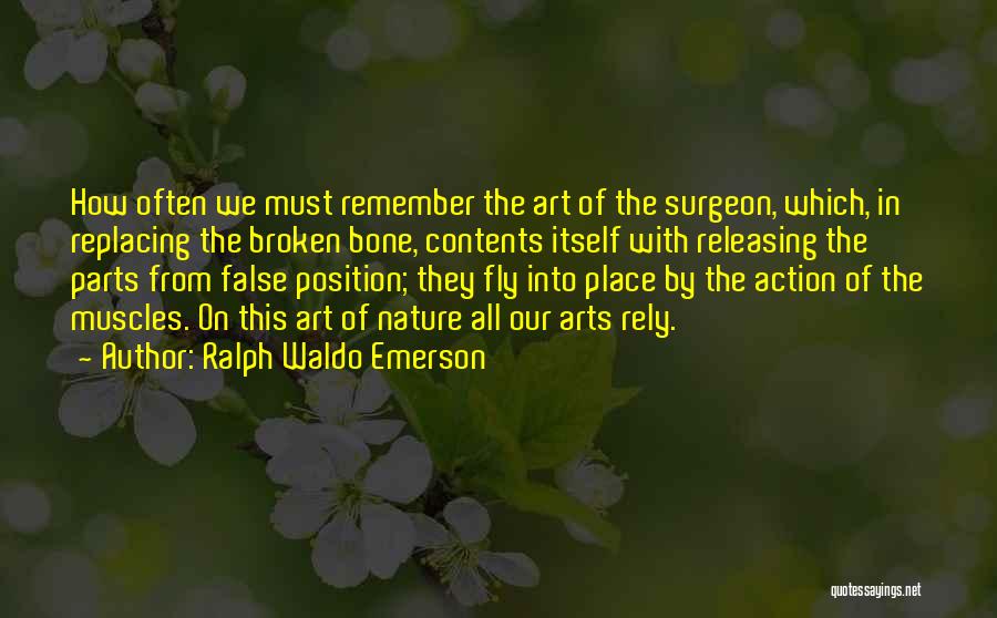 Ralph Waldo Emerson Quotes: How Often We Must Remember The Art Of The Surgeon, Which, In Replacing The Broken Bone, Contents Itself With Releasing