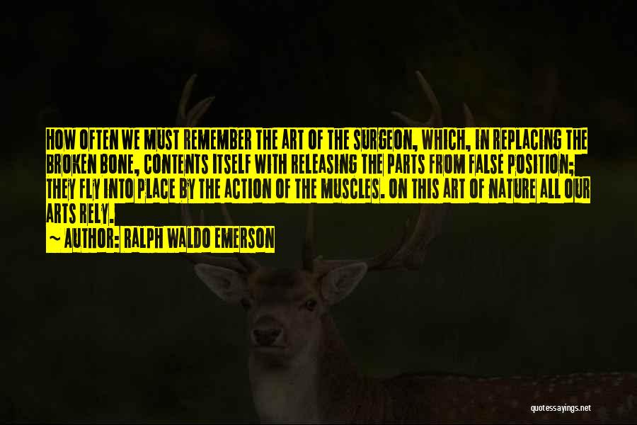 Ralph Waldo Emerson Quotes: How Often We Must Remember The Art Of The Surgeon, Which, In Replacing The Broken Bone, Contents Itself With Releasing