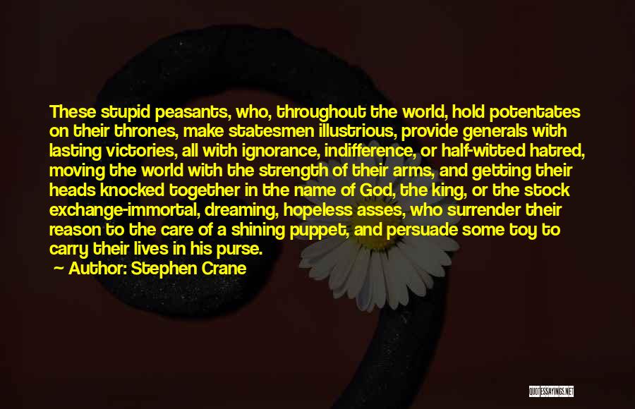 Stephen Crane Quotes: These Stupid Peasants, Who, Throughout The World, Hold Potentates On Their Thrones, Make Statesmen Illustrious, Provide Generals With Lasting Victories,