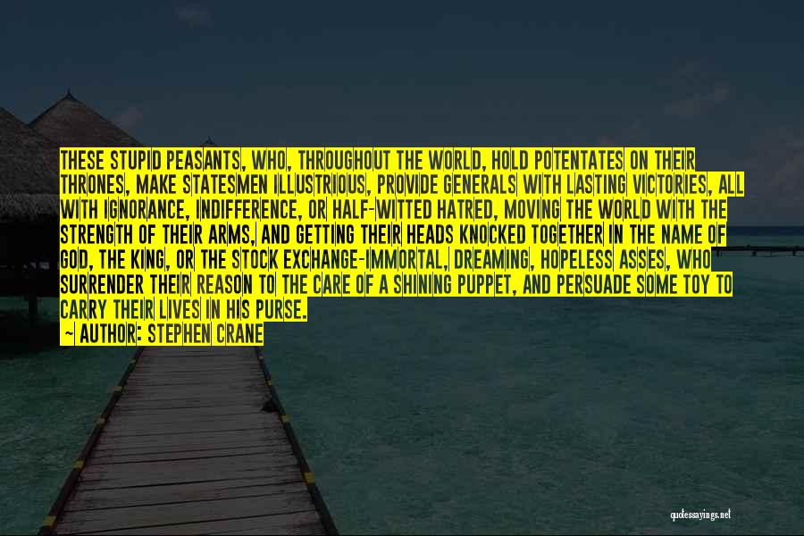 Stephen Crane Quotes: These Stupid Peasants, Who, Throughout The World, Hold Potentates On Their Thrones, Make Statesmen Illustrious, Provide Generals With Lasting Victories,