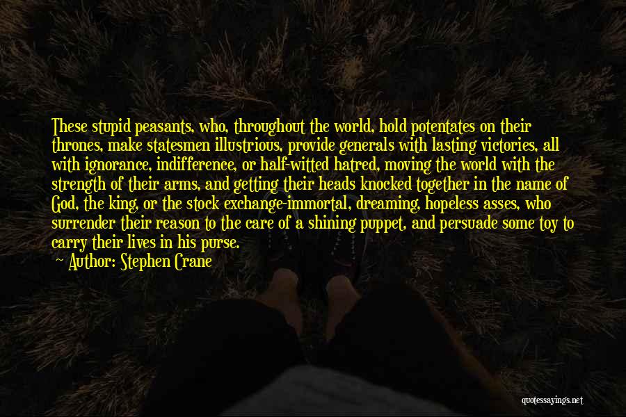 Stephen Crane Quotes: These Stupid Peasants, Who, Throughout The World, Hold Potentates On Their Thrones, Make Statesmen Illustrious, Provide Generals With Lasting Victories,