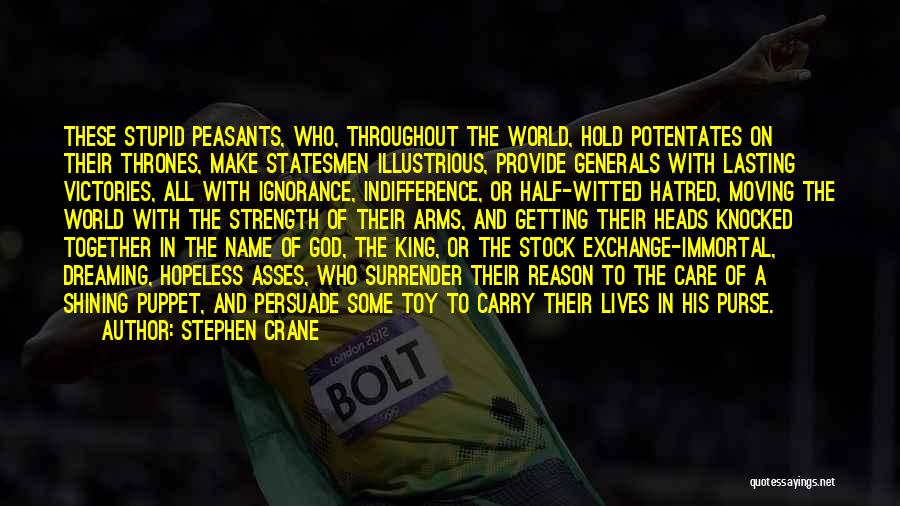 Stephen Crane Quotes: These Stupid Peasants, Who, Throughout The World, Hold Potentates On Their Thrones, Make Statesmen Illustrious, Provide Generals With Lasting Victories,