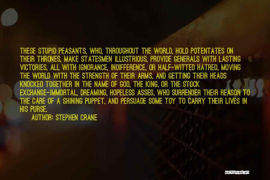 Stephen Crane Quotes: These Stupid Peasants, Who, Throughout The World, Hold Potentates On Their Thrones, Make Statesmen Illustrious, Provide Generals With Lasting Victories,