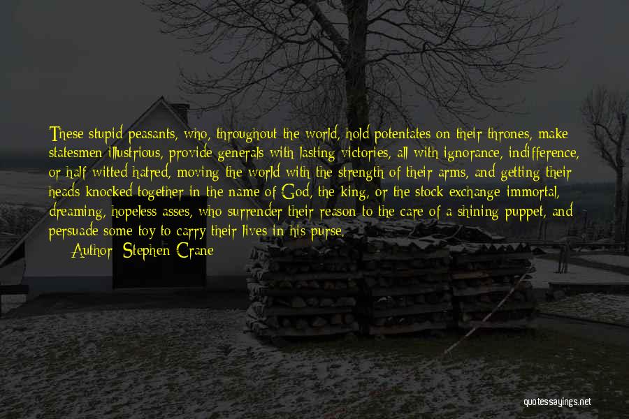 Stephen Crane Quotes: These Stupid Peasants, Who, Throughout The World, Hold Potentates On Their Thrones, Make Statesmen Illustrious, Provide Generals With Lasting Victories,