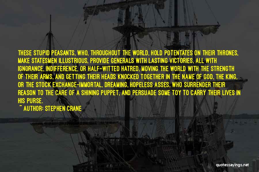 Stephen Crane Quotes: These Stupid Peasants, Who, Throughout The World, Hold Potentates On Their Thrones, Make Statesmen Illustrious, Provide Generals With Lasting Victories,