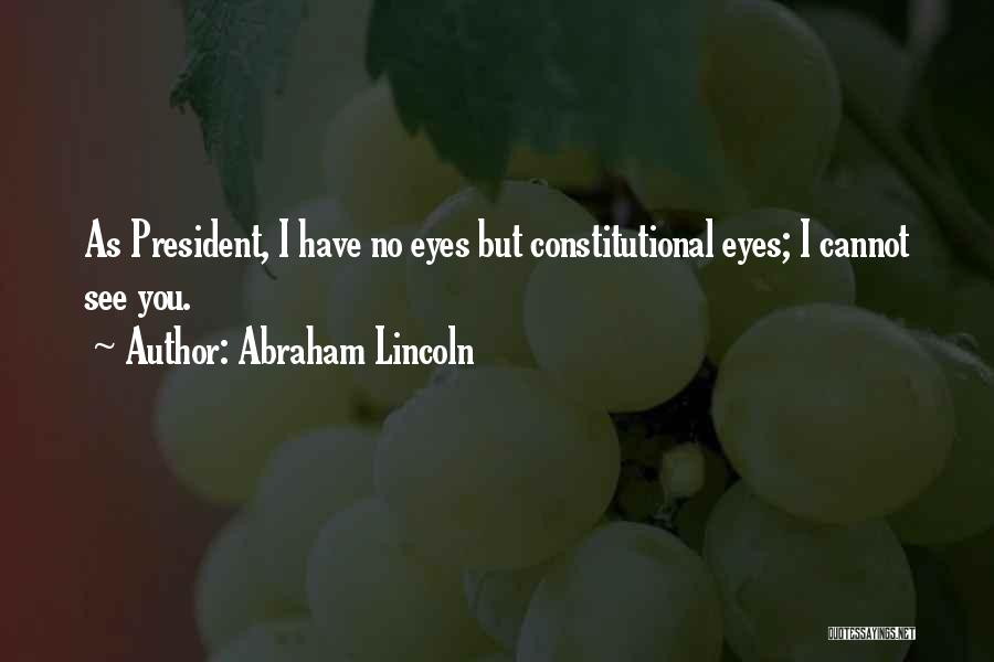 Abraham Lincoln Quotes: As President, I Have No Eyes But Constitutional Eyes; I Cannot See You.