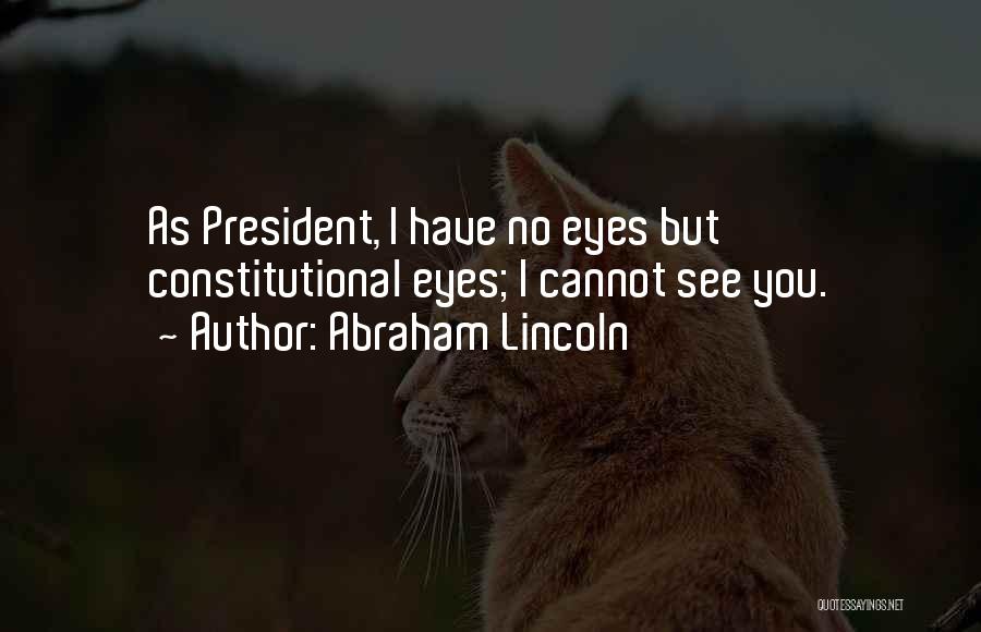 Abraham Lincoln Quotes: As President, I Have No Eyes But Constitutional Eyes; I Cannot See You.