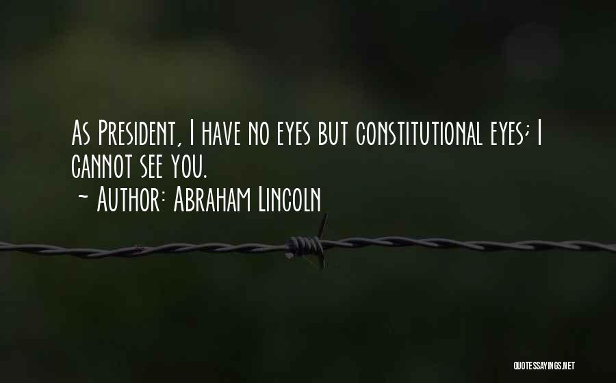 Abraham Lincoln Quotes: As President, I Have No Eyes But Constitutional Eyes; I Cannot See You.