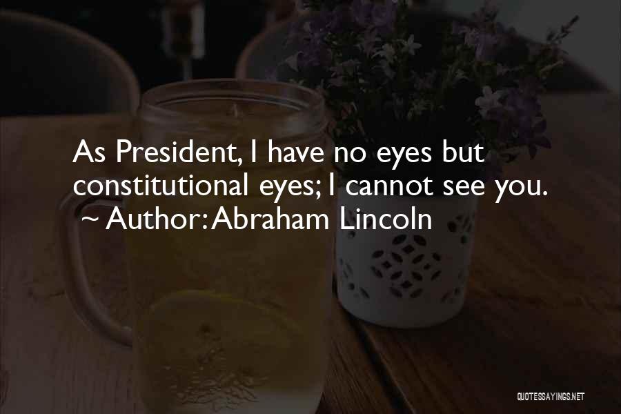 Abraham Lincoln Quotes: As President, I Have No Eyes But Constitutional Eyes; I Cannot See You.