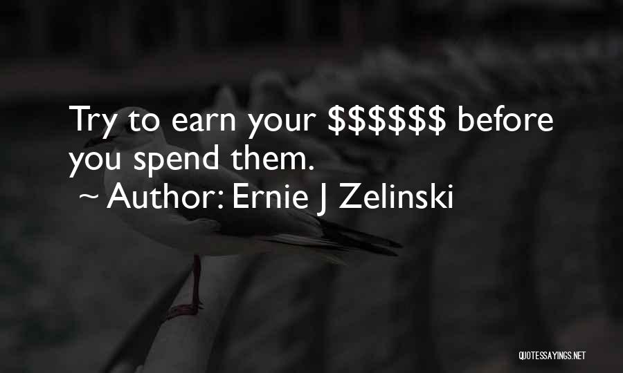 Ernie J Zelinski Quotes: Try To Earn Your $$$$$$ Before You Spend Them.