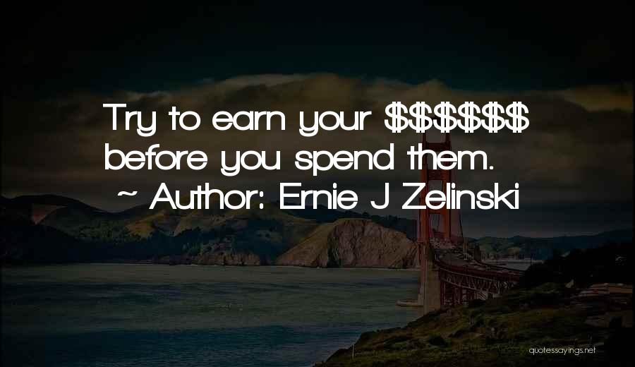 Ernie J Zelinski Quotes: Try To Earn Your $$$$$$ Before You Spend Them.