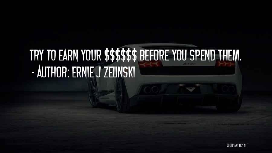 Ernie J Zelinski Quotes: Try To Earn Your $$$$$$ Before You Spend Them.