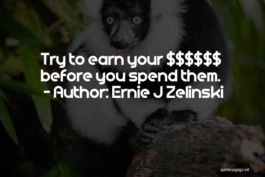 Ernie J Zelinski Quotes: Try To Earn Your $$$$$$ Before You Spend Them.