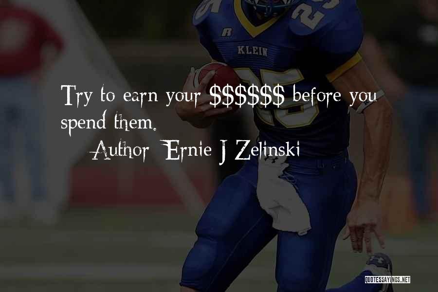 Ernie J Zelinski Quotes: Try To Earn Your $$$$$$ Before You Spend Them.