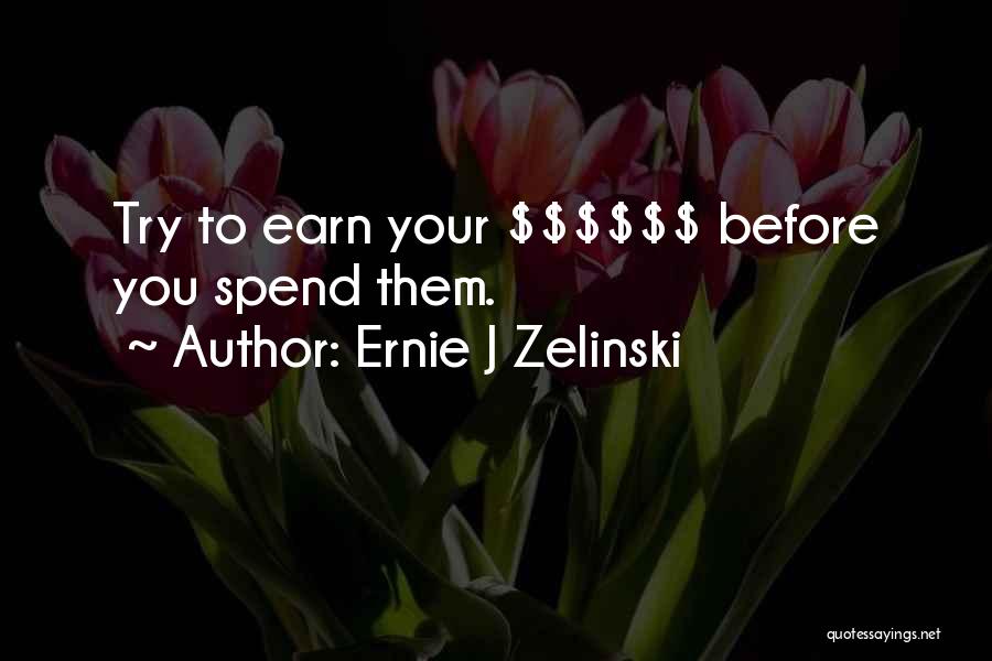 Ernie J Zelinski Quotes: Try To Earn Your $$$$$$ Before You Spend Them.