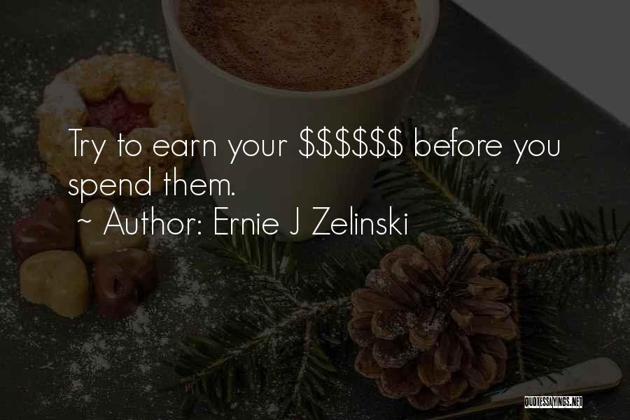 Ernie J Zelinski Quotes: Try To Earn Your $$$$$$ Before You Spend Them.