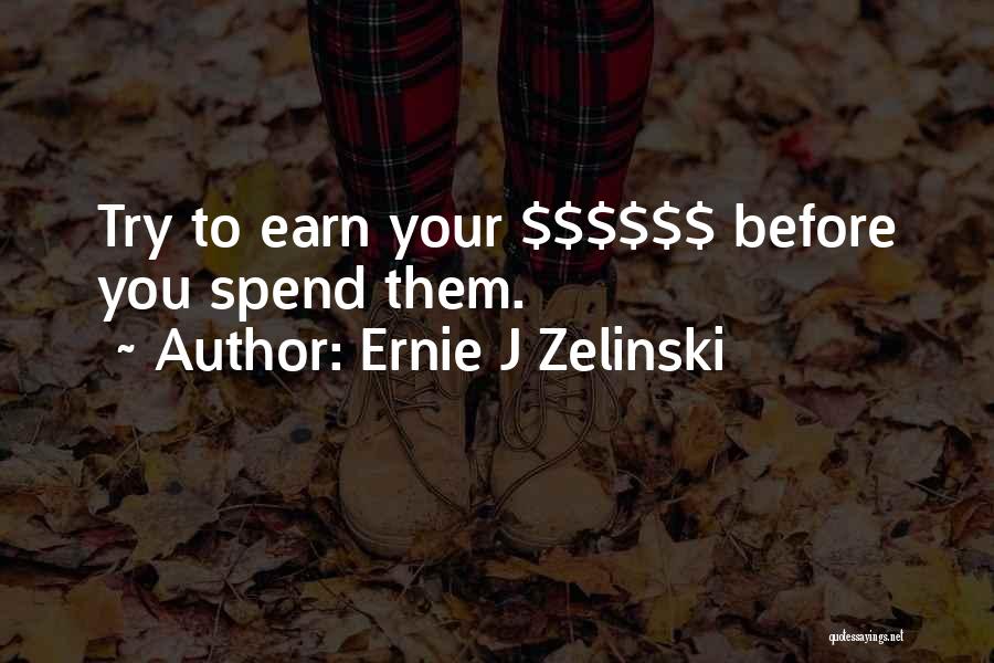 Ernie J Zelinski Quotes: Try To Earn Your $$$$$$ Before You Spend Them.