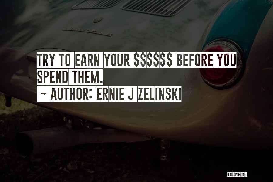 Ernie J Zelinski Quotes: Try To Earn Your $$$$$$ Before You Spend Them.