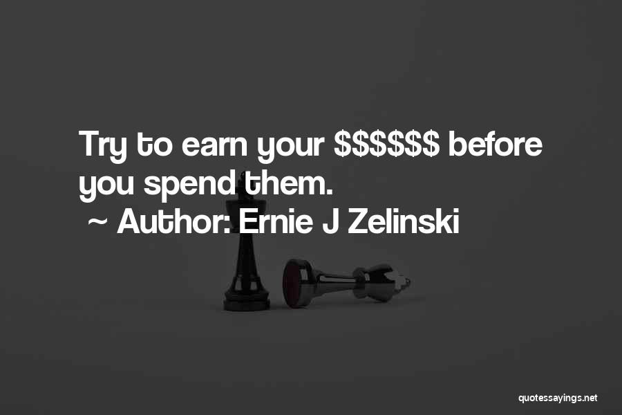 Ernie J Zelinski Quotes: Try To Earn Your $$$$$$ Before You Spend Them.