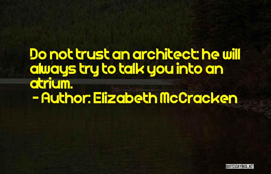 Elizabeth McCracken Quotes: Do Not Trust An Architect: He Will Always Try To Talk You Into An Atrium.