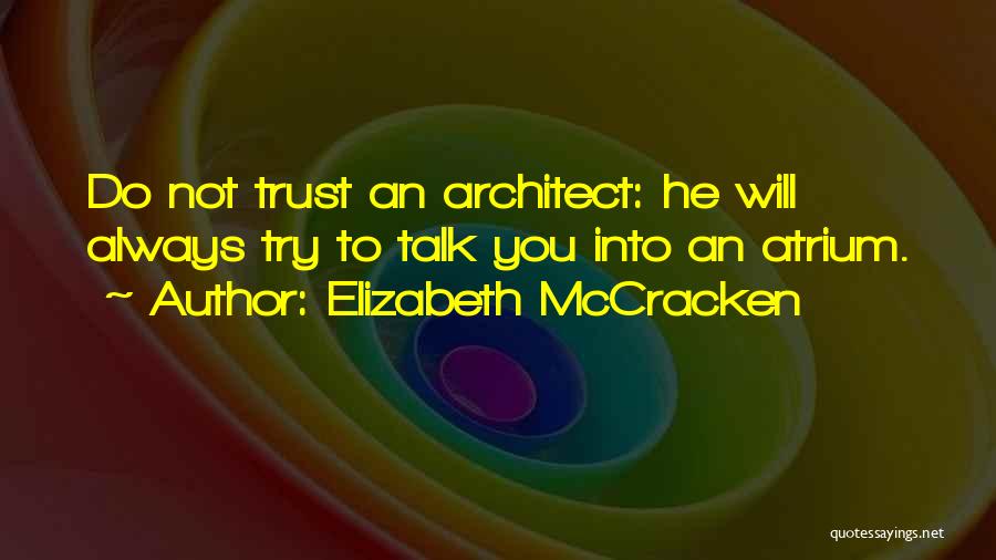 Elizabeth McCracken Quotes: Do Not Trust An Architect: He Will Always Try To Talk You Into An Atrium.