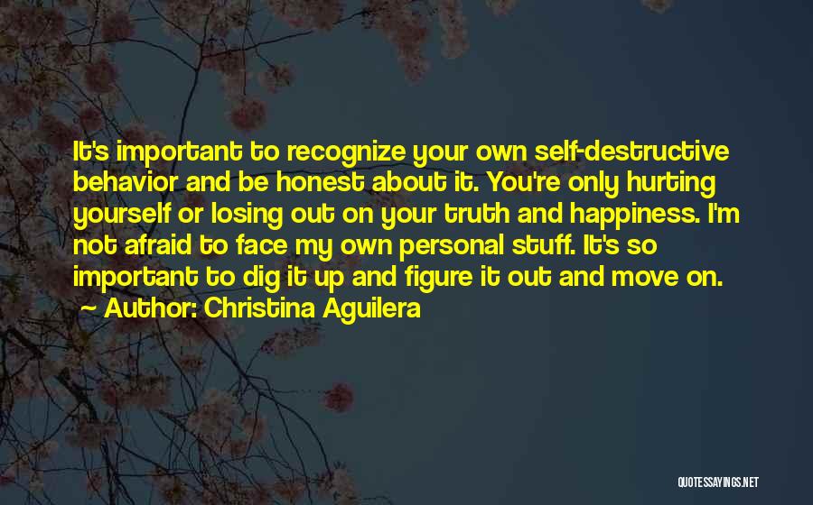 Christina Aguilera Quotes: It's Important To Recognize Your Own Self-destructive Behavior And Be Honest About It. You're Only Hurting Yourself Or Losing Out