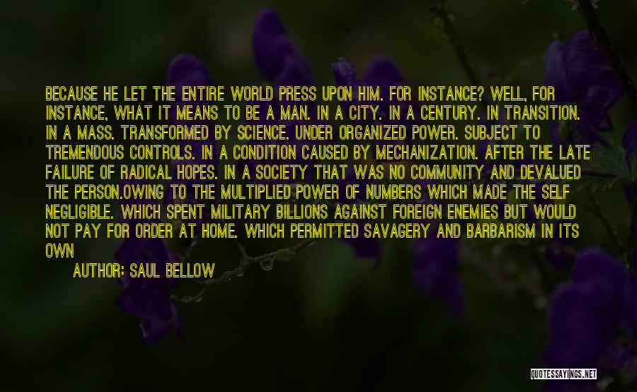 Saul Bellow Quotes: Because He Let The Entire World Press Upon Him. For Instance? Well, For Instance, What It Means To Be A